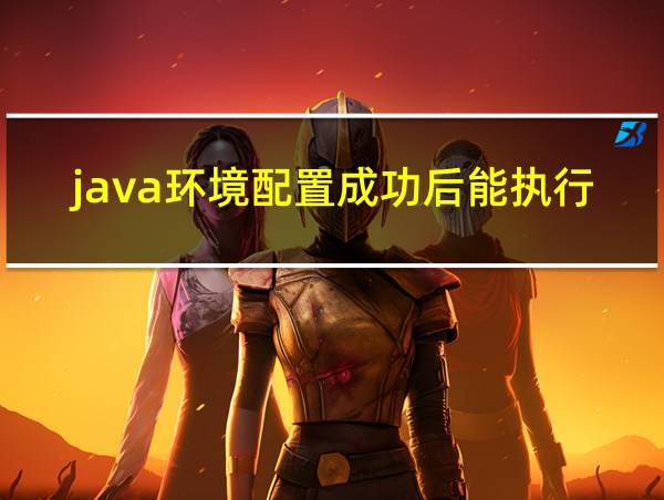 java环境配置成功后能执行哪些操作的相关图片