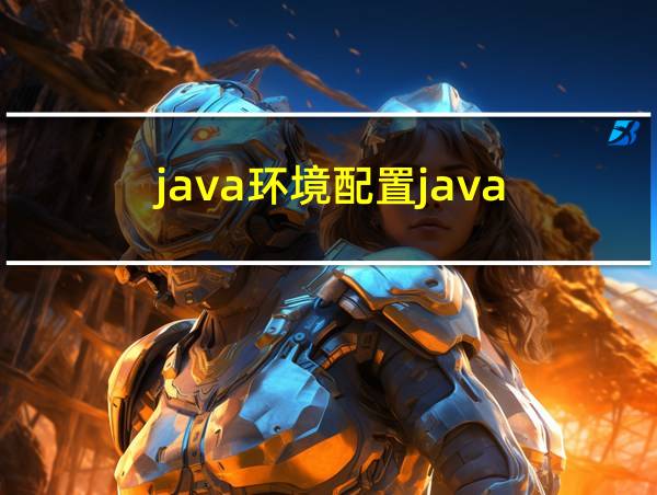 java环境配置java-version不能运行的相关图片