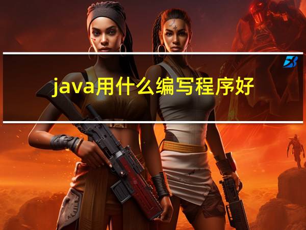 java用什么编写程序好的相关图片