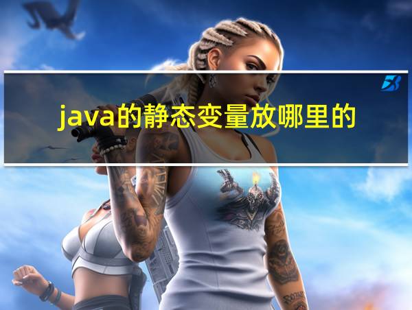 java的静态变量放哪里的的相关图片