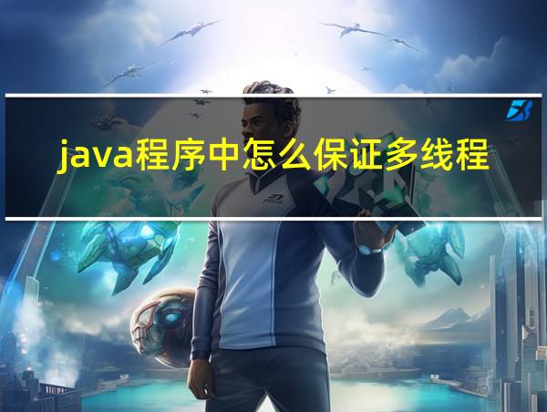 java程序中怎么保证多线程的运行安全的相关图片