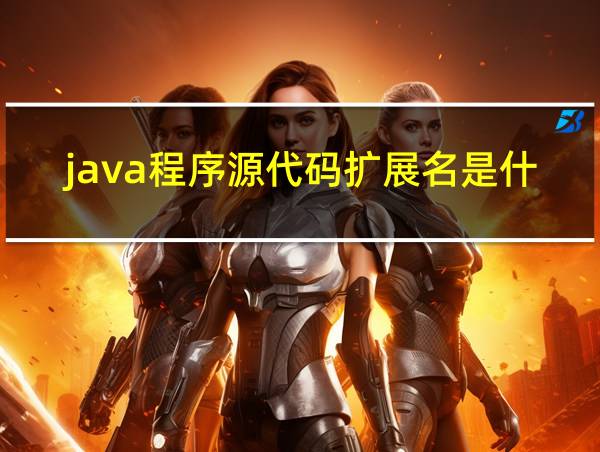 java程序源代码扩展名是什么的相关图片