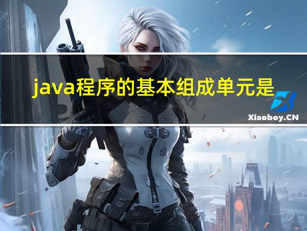 java程序的基本组成单元是什么的相关图片