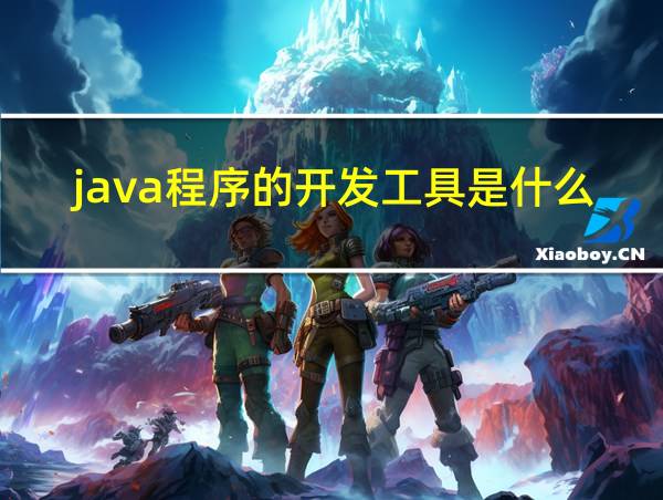 java程序的开发工具是什么的相关图片