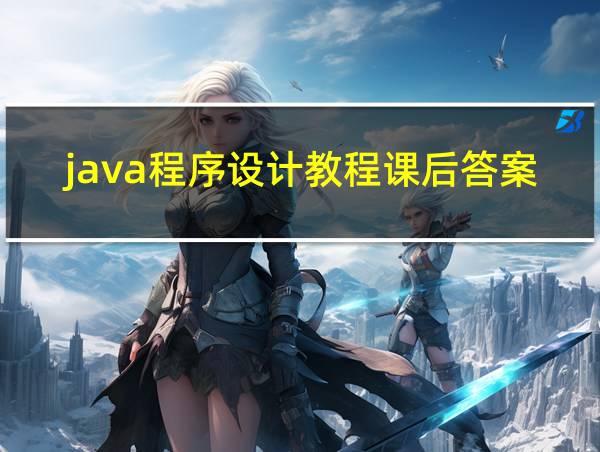 java程序设计教程课后答案的相关图片