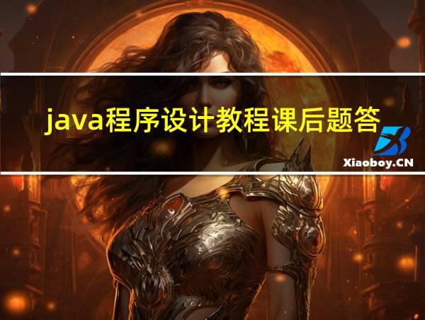 java程序设计教程课后题答案的相关图片