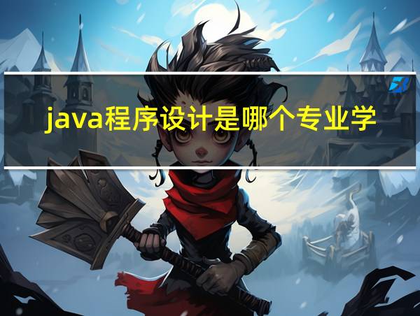 java程序设计是哪个专业学的的相关图片