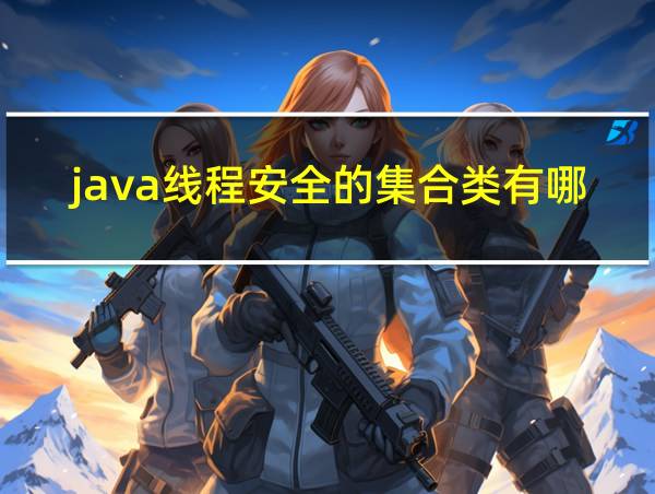 java线程安全的集合类有哪些的相关图片