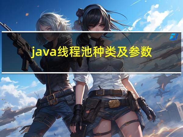 java线程池种类及参数的相关图片