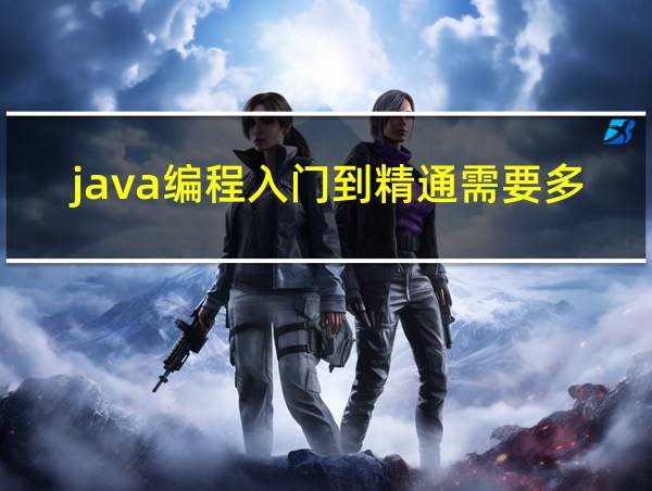 java编程入门到精通需要多久的相关图片