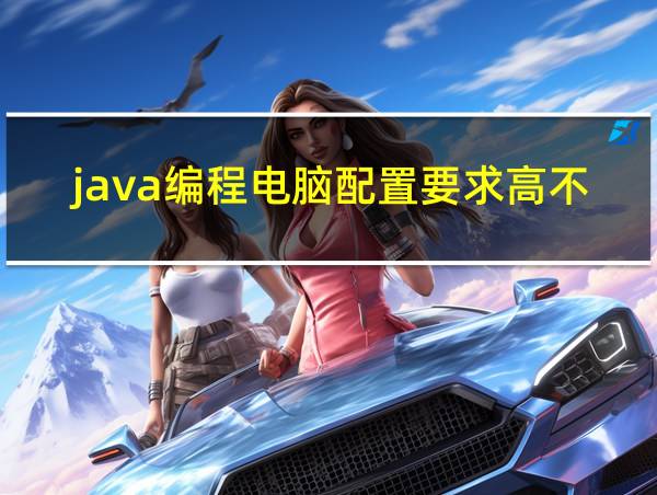 java编程电脑配置要求高不高的相关图片