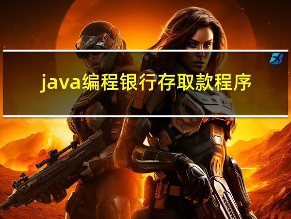 java编程银行存取款程序的相关图片