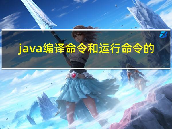 java编译命令和运行命令的区别的相关图片