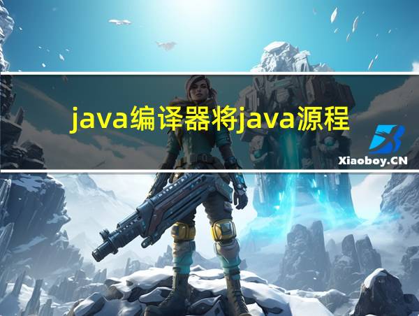 java编译器将java源程序编译成什么的相关图片