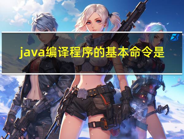 java编译程序的基本命令是javac的相关图片