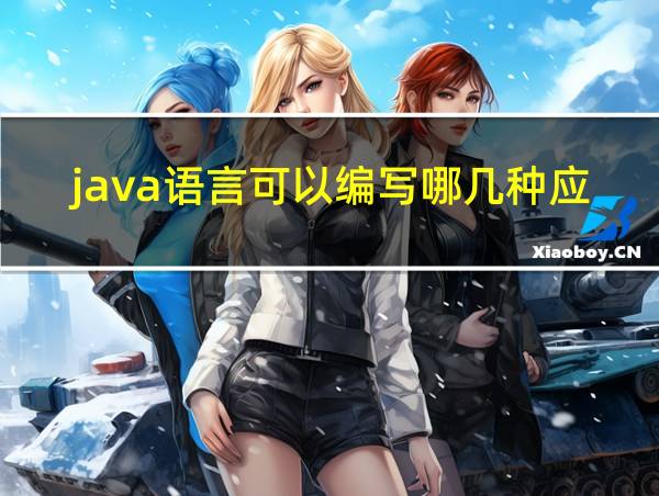 java语言可以编写哪几种应用程序的相关图片