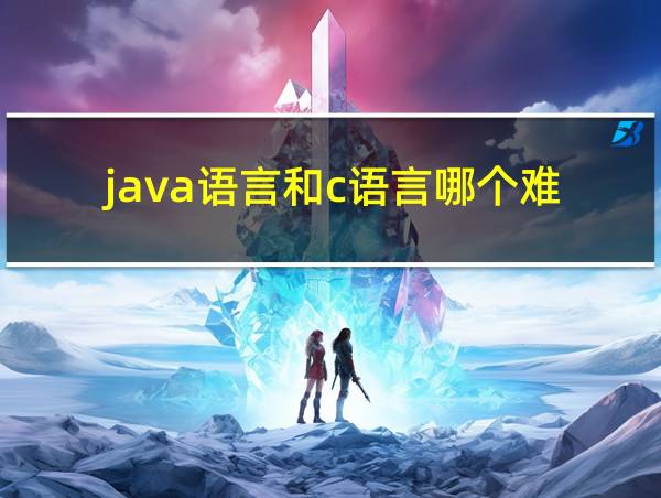 java语言和c语言哪个难的相关图片