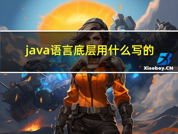 java语言底层用什么写的的相关图片