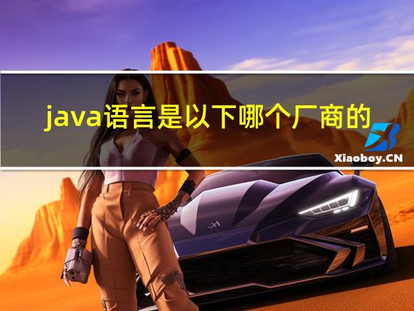 java语言是以下哪个厂商的产品的相关图片