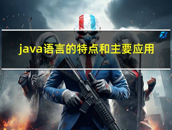 java语言的特点和主要应用领域的相关图片