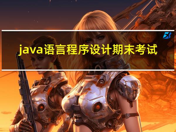 java语言程序设计期末考试题的相关图片