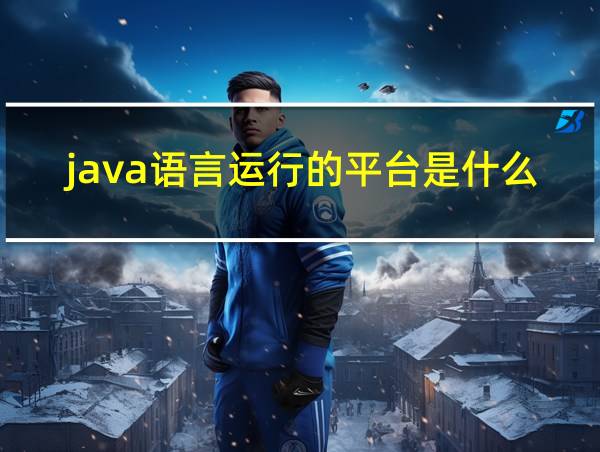 java语言运行的平台是什么的相关图片