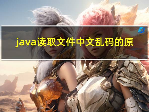 java读取文件中文乱码的原因的相关图片