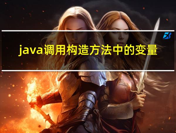 java调用构造方法中的变量的相关图片