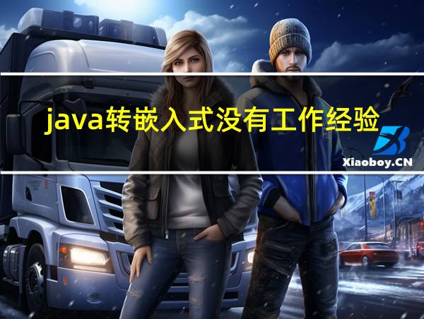 java转嵌入式没有工作经验能做吗的相关图片