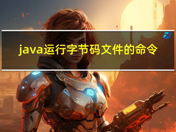 java运行字节码文件的命令的相关图片