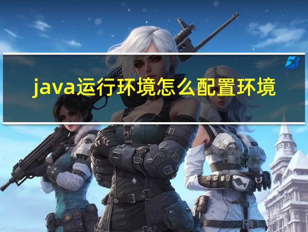 java运行环境怎么配置环境变量的相关图片