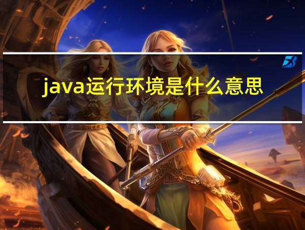 java运行环境是什么意思的相关图片