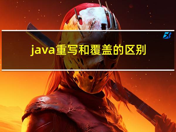 java重写和覆盖的区别的相关图片