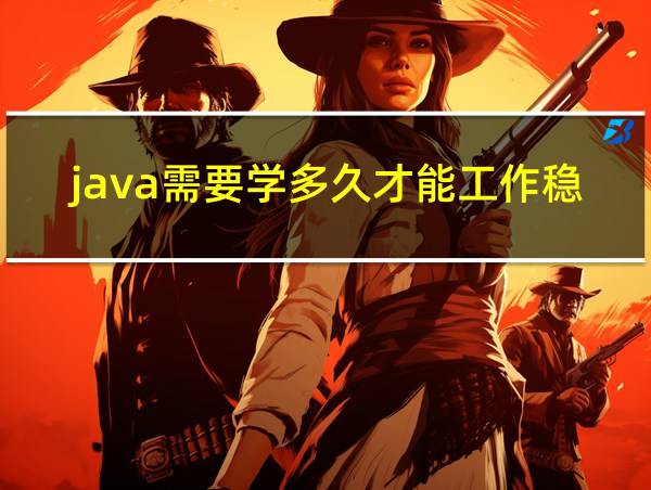 java需要学多久才能工作稳定的相关图片