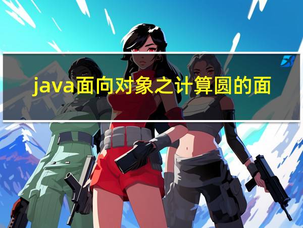 java面向对象之计算圆的面积和周长的相关图片