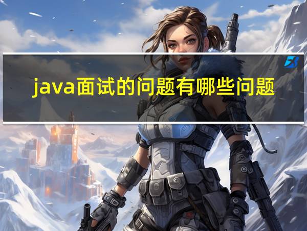 java面试的问题有哪些问题的相关图片