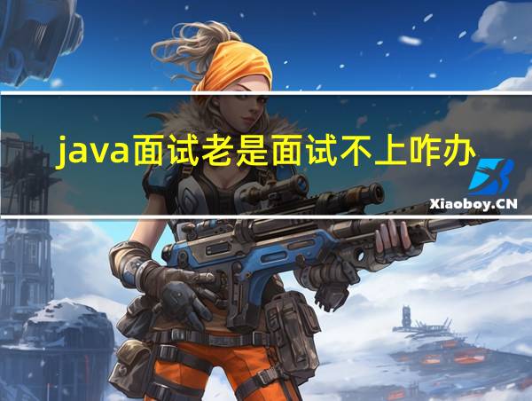 java面试老是面试不上咋办的相关图片