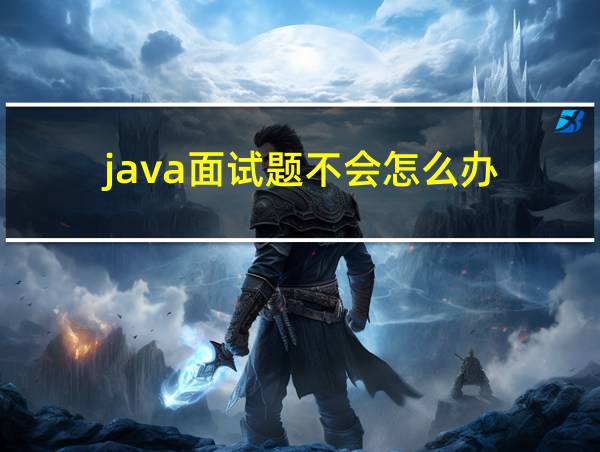 java面试题不会怎么办的相关图片