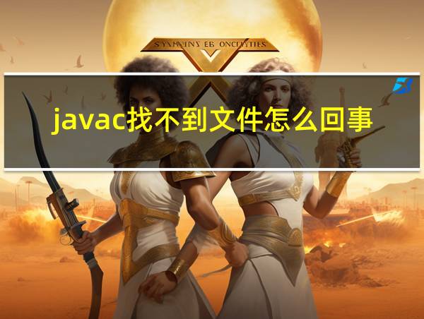 javac找不到文件怎么回事的相关图片