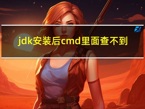 jdk安装后cmd里面查不到的相关图片