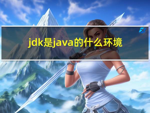 jdk是java的什么环境的相关图片