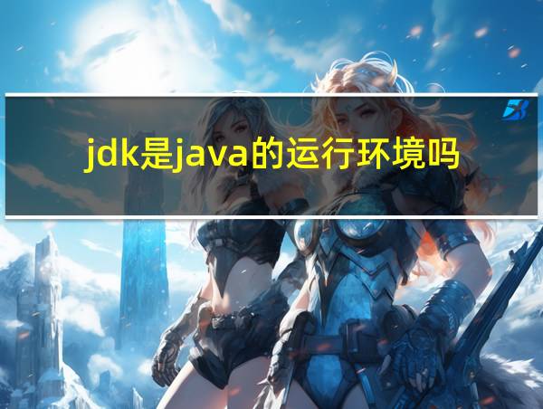 jdk是java的运行环境吗的相关图片