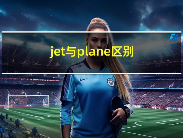 jet与plane区别的相关图片