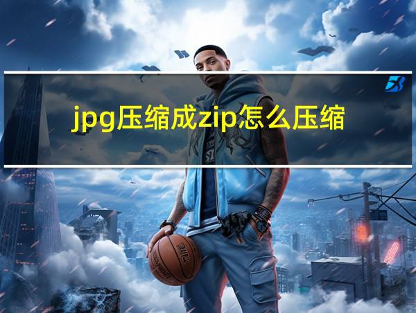 jpg压缩成zip怎么压缩的相关图片