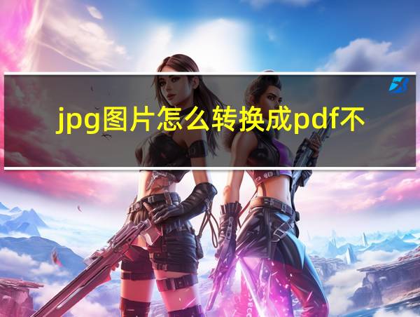 jpg图片怎么转换成pdf不清晰的相关图片