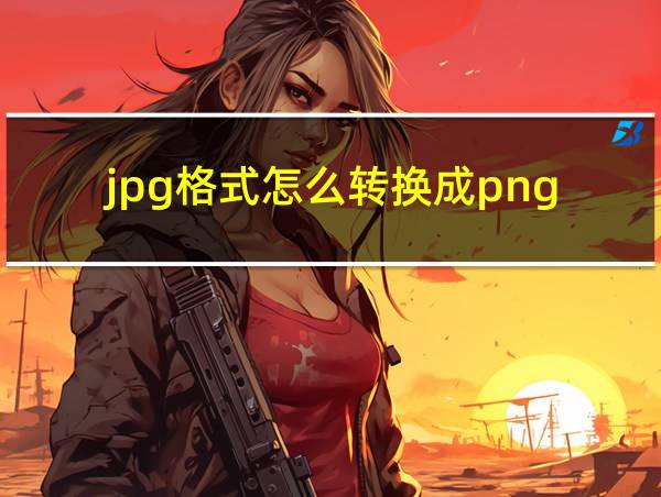 jpg格式怎么转换成png的相关图片