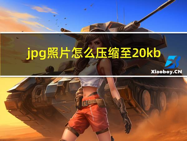 jpg照片怎么压缩至20kb的相关图片