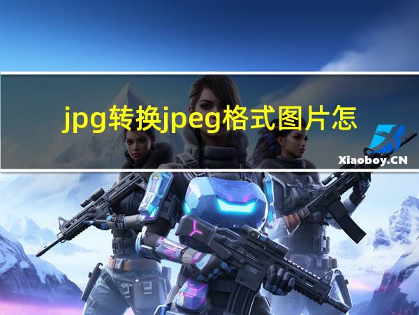 jpg转换jpeg格式图片怎么弄的相关图片