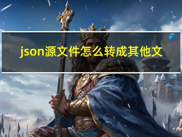 json源文件怎么转成其他文件的相关图片