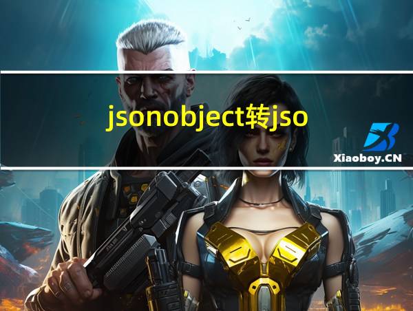 jsonobject转jsonarray的相关图片